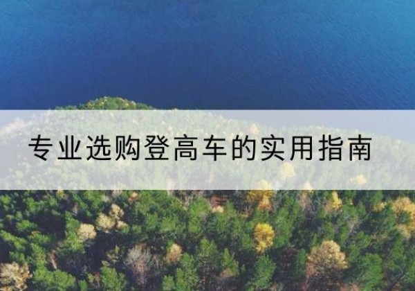 沈河电动登高车厂家推荐-专业选购登高车的实用指南