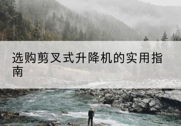 沈河剪叉式升降机怎么选-选购剪叉式升降机的实用指南